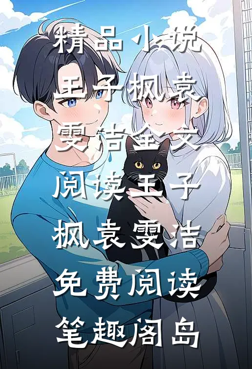 精品小说王子枫袁雯洁全文阅读_王子枫袁雯洁免费阅读_笔趣阁岛