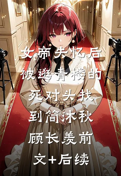 女帝失忆后被逛青楼的死对头找到简沐秋顾长羡前文+后续