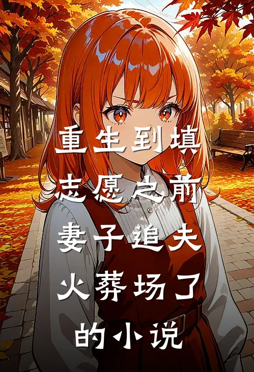 重生到填志愿之前，妻子追夫火葬场了的小说