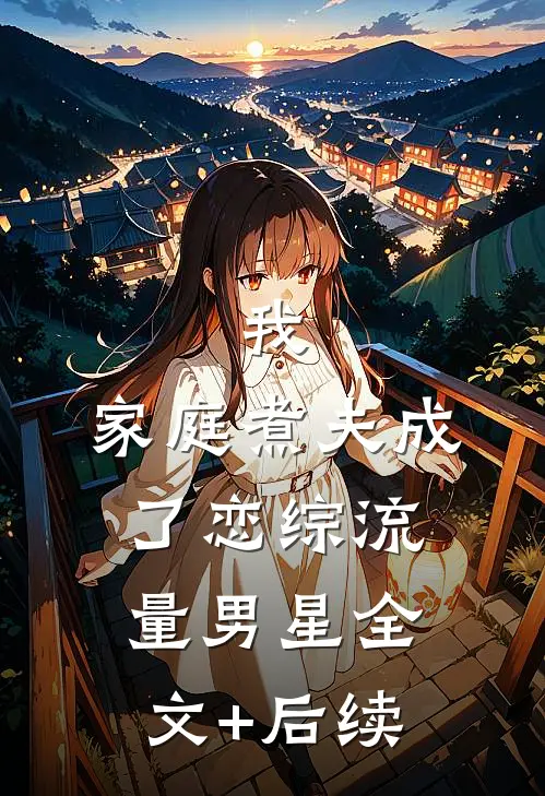 我，家庭煮夫成了恋综流量男星全文+后续