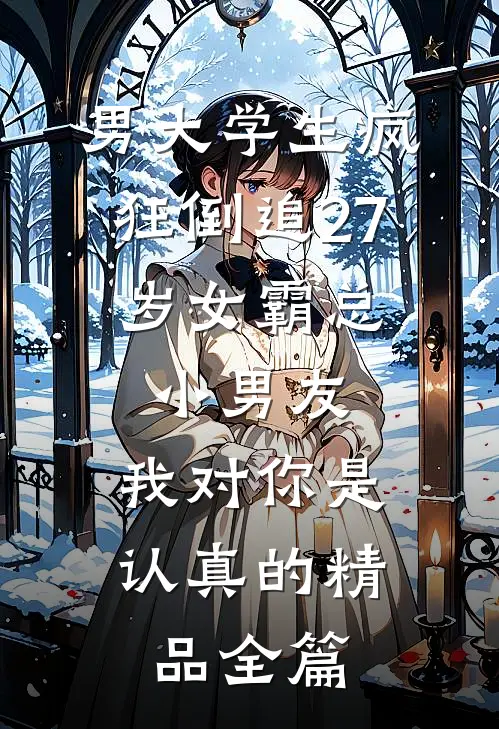 男大学生疯狂倒追27岁女霸总，小男友：我对你是认真的精品全篇