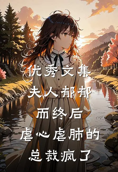 优秀文集夫人郁郁而终后，虐心虐肺的总裁疯了