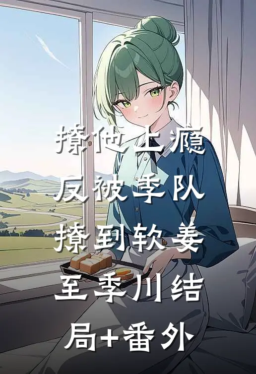 撩他上瘾，反被季队撩到软姜至季川结局+番外