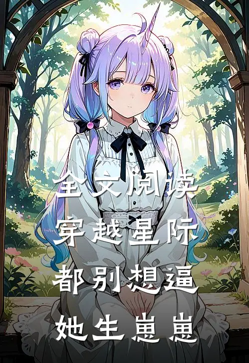 全文阅读穿越星际，都别想逼她生崽崽