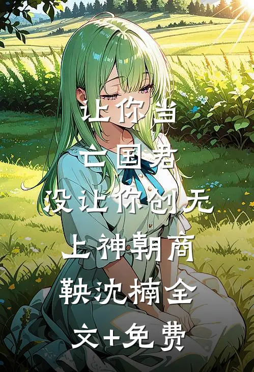 让你当亡国君，没让你创无上神朝商鞅沈楠全文+免费
