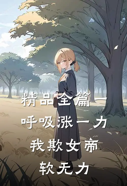 精品全篇一呼吸涨一力，我欺女帝软无力