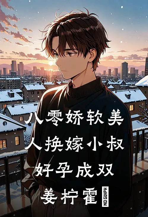 八零娇软美人换嫁小叔，好孕成双姜柠霍璟