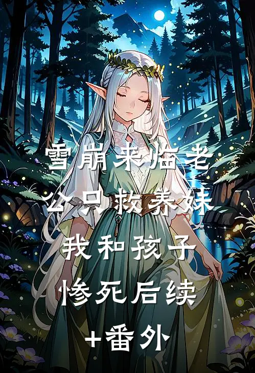 雪崩来临老公只救养妹，我和孩子惨死后续+番外