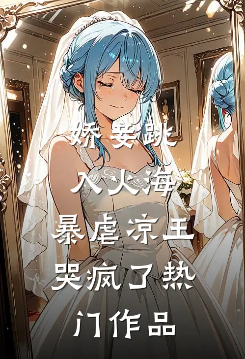 娇妾跳入火海，暴虐凉王哭疯了热门作品