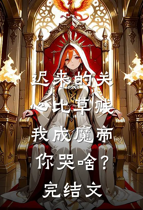 迟来的关心比草贱，我成魔帝你哭啥？完结文