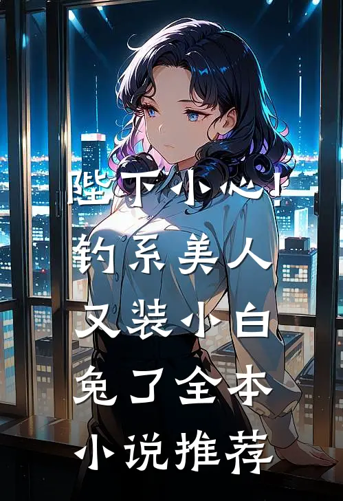 陛下小心!钓系美人又装小白兔了全本小说推荐
