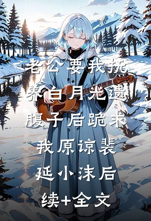 老公要我抚养白月光遗腹子后跪求我原谅裴延小沫后续+全文