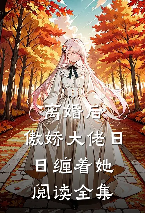 离婚后，傲娇大佬日日缠着她阅读全集