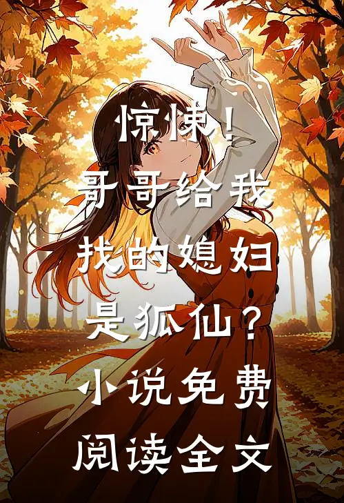惊悚！哥哥给我找的媳妇是狐仙？小说免费阅读全文