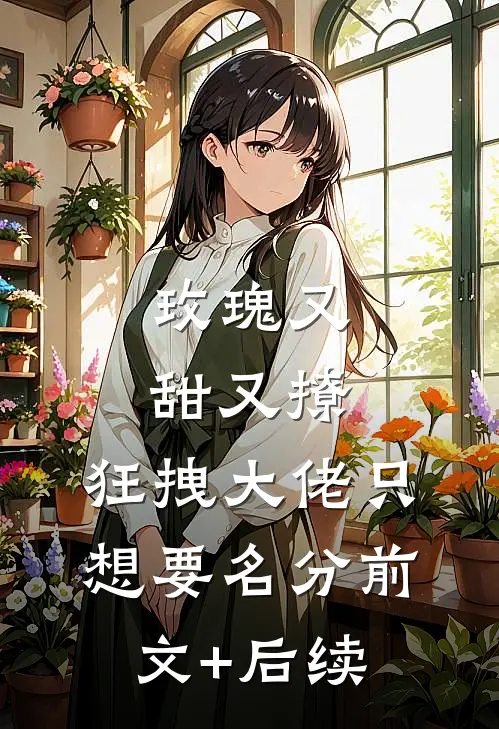 玫瑰又甜又撩，狂拽大佬只想要名分前文+后续