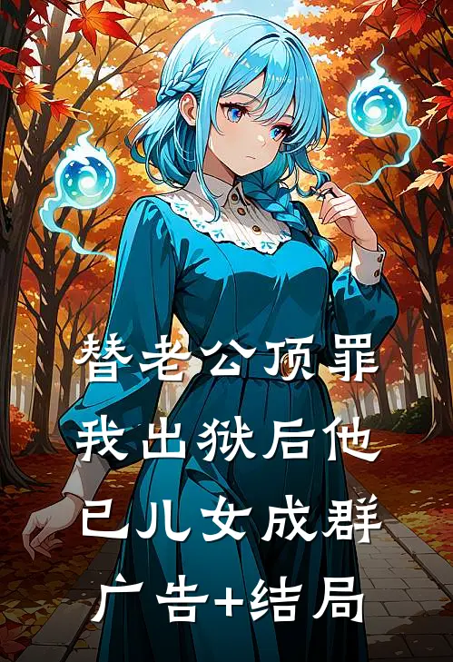 替老公顶罪，我出狱后他已儿女成群广告+结局