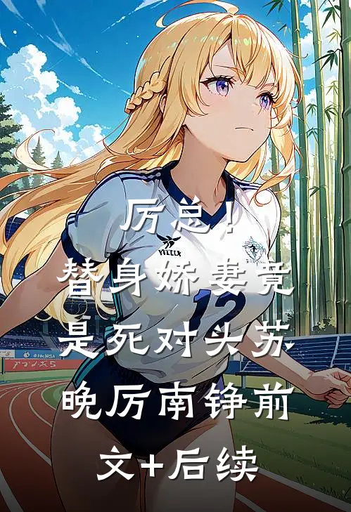 厉总！替身娇妻竟是死对头苏晚厉南铮前文+后续
