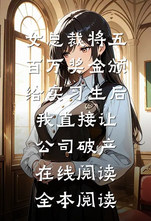女总裁将五百万奖金颁给实习生后，我直接让公司破产在线阅读全本阅读