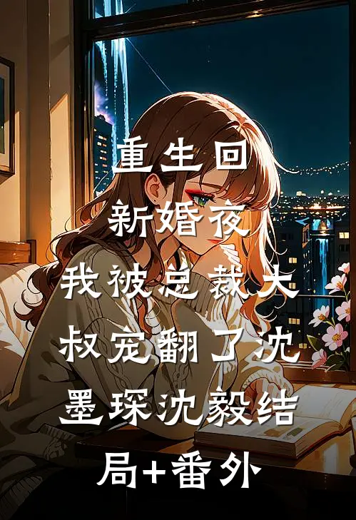 重生回新婚夜，我被总裁大叔宠翻了沈墨琛沈毅结局+番外