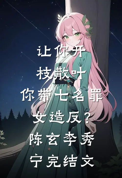 让你开枝散叶，你带七名罪女造反？陈玄李秀宁完结文