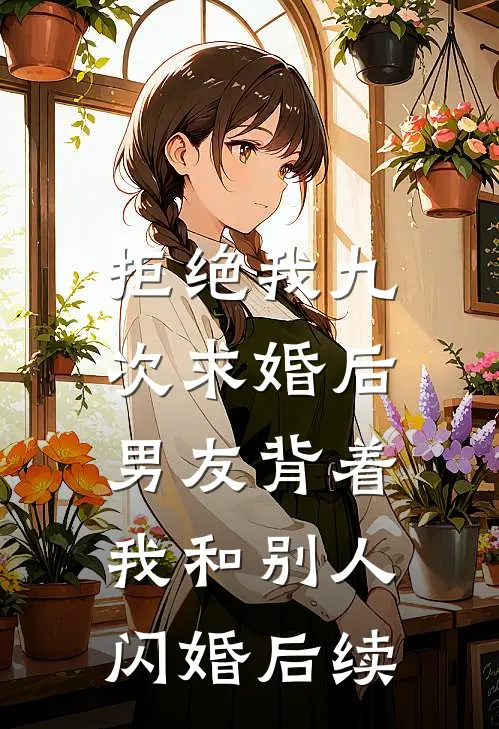 拒绝我九次求婚后，男友背着我和别人闪婚后续