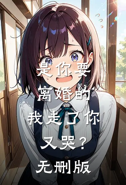 是你要离婚的，我走了你又哭？无删版