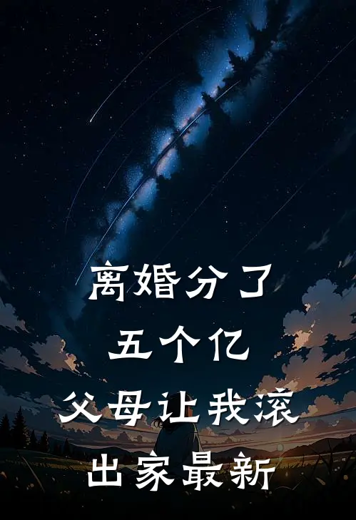 离婚分了五个亿，父母让我滚出家最新