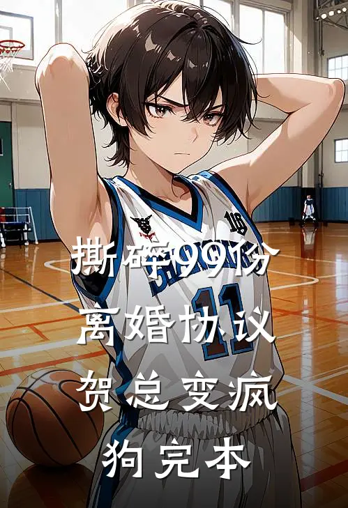 撕碎99份离婚协议，贺总变疯狗完本