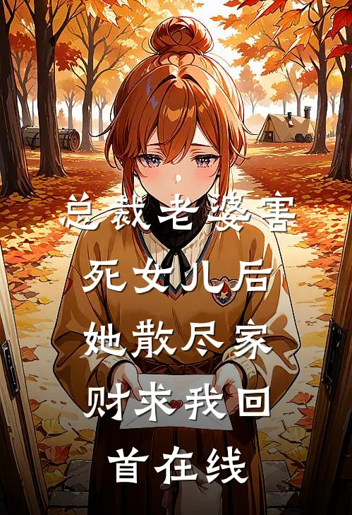 总裁老婆害死女儿后，她散尽家财求我回首在线