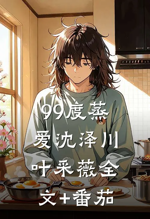 99度蒸爱沈泽川叶采薇全文+番茄
