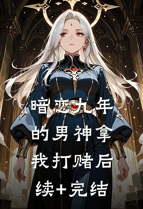 暗恋九年的男神拿我打赌后续+完结