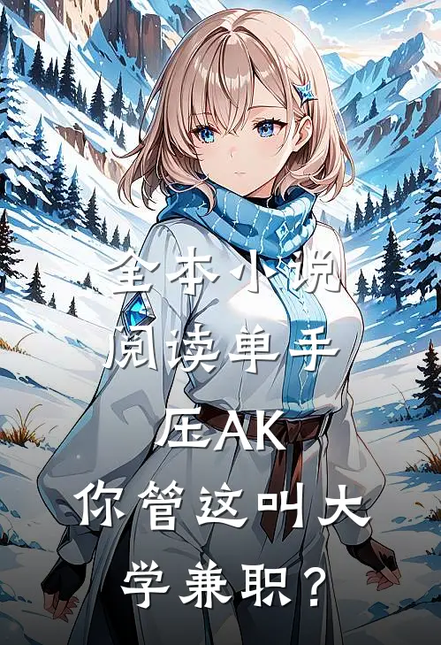 全本小说阅读单手压AK，你管这叫大学兼职？