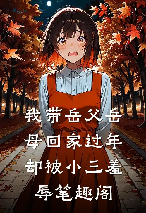 我带岳父岳母回家过年，却被小三羞辱笔趣阁