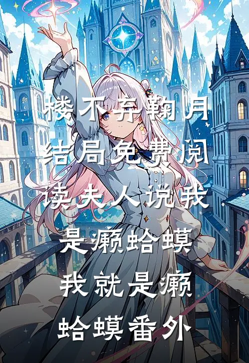 楼不弃鞠月结局免费阅读夫人说我是癞蛤蟆，我就是癞蛤蟆番外