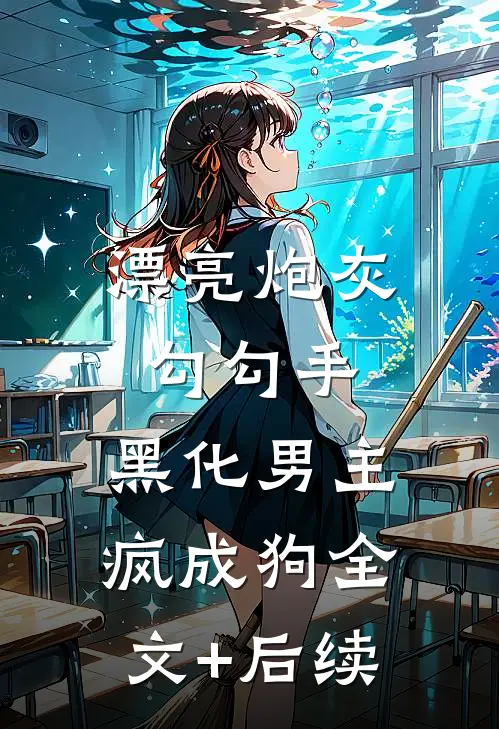 漂亮炮灰勾勾手，黑化男主疯成狗全文+后续