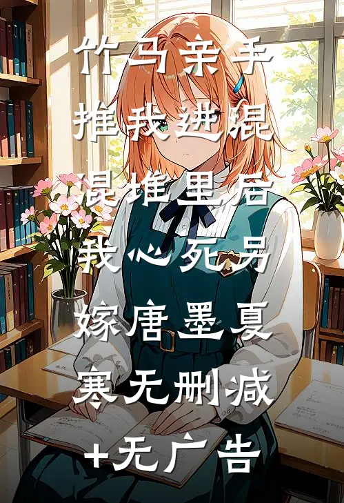 竹马亲手推我进混混堆里后，我心死另嫁唐墨夏寒无删减+无广告