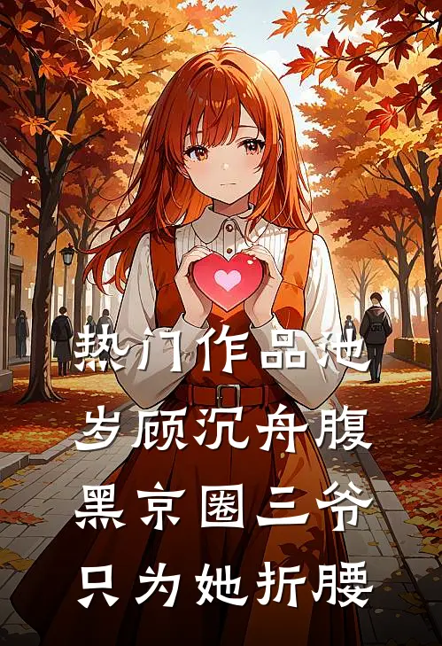 热门作品池岁顾沉舟腹黑京圈三爷只为她折腰
