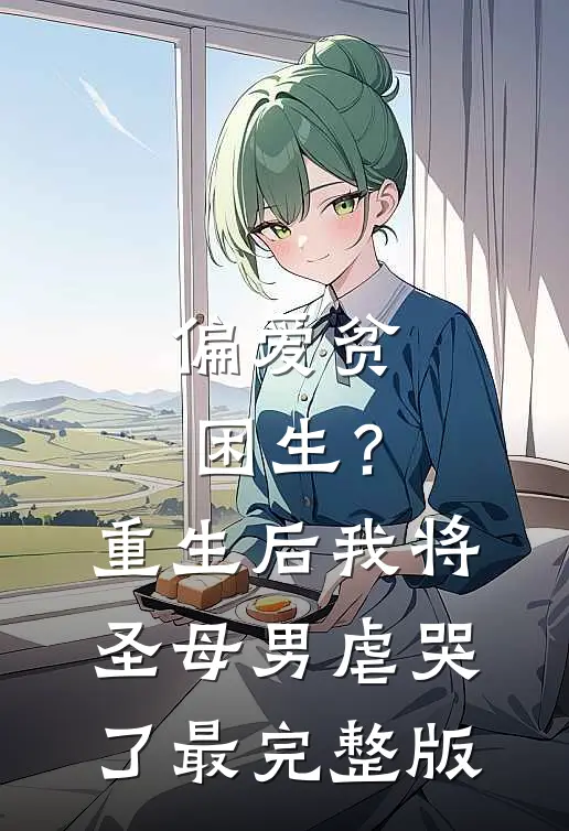 偏爱贫困生？重生后我将圣母男虐哭了最完整版