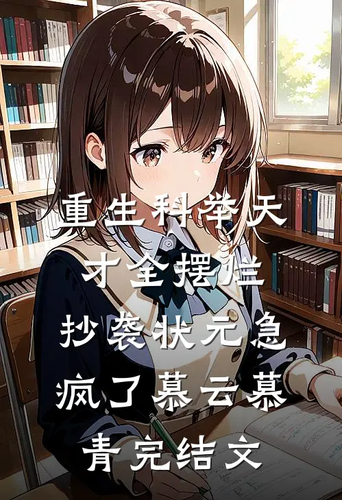 重生科举天才全摆烂，抄袭状元急疯了慕云慕青完结文