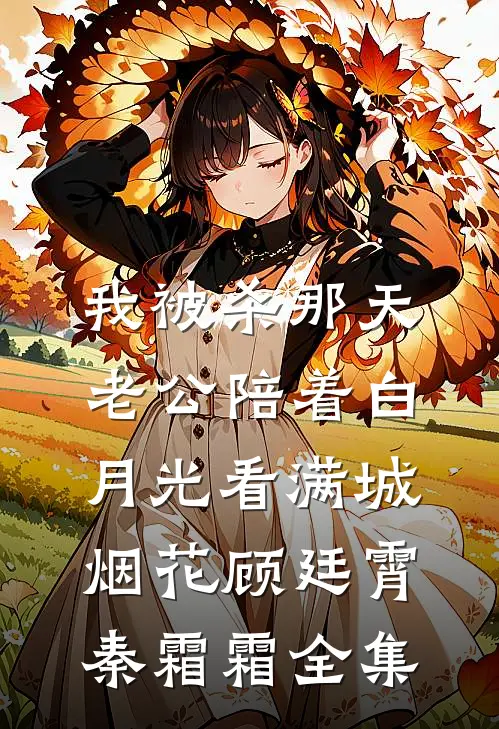我被杀那天，老公陪着白月光看满城烟花顾廷霄秦霜霜全集
