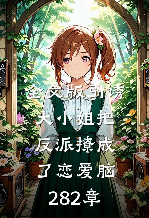 全文版引诱大小姐把反派撩成了恋爱脑282章