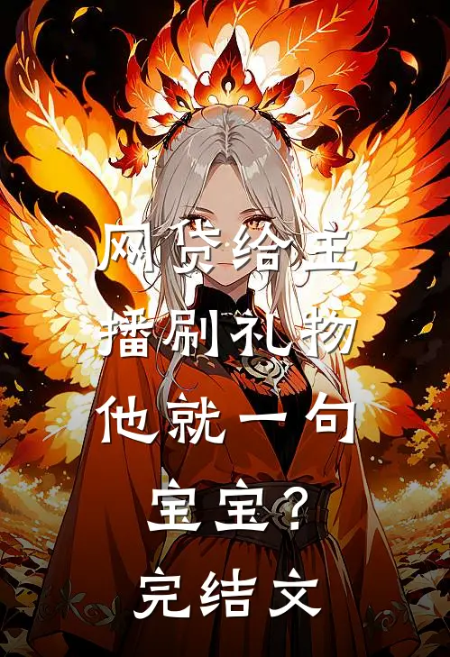 网贷给主播刷礼物，他就一句宝宝？完结文