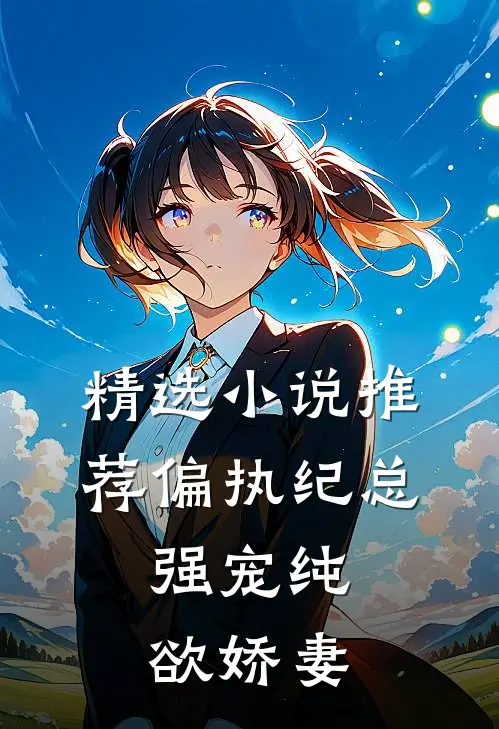精选小说推荐偏执纪总，强宠纯欲娇妻
