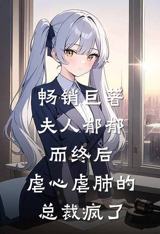 畅销巨著夫人郁郁而终后，虐心虐肺的总裁疯了