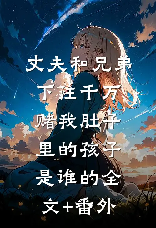 丈夫和兄弟下注千万，赌我肚子里的孩子是谁的全文+番外