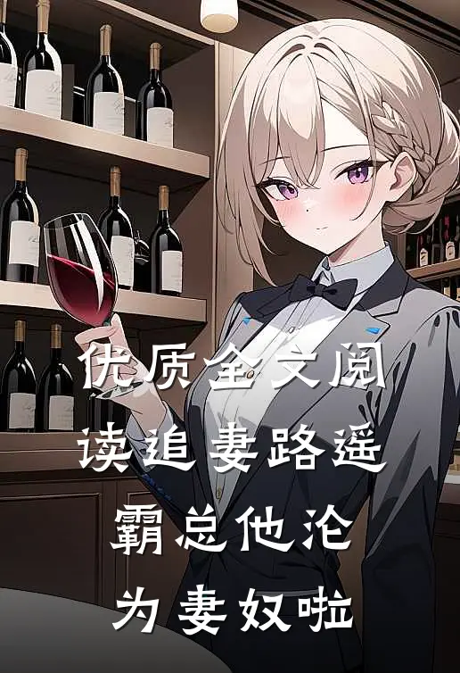 优质全文阅读追妻路遥：霸总他沦为妻奴啦