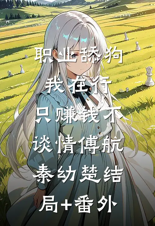 职业舔狗我在行，只赚钱不谈情傅航秦幼楚结局+番外