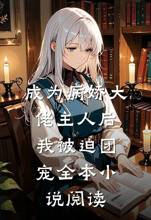 成为病娇大佬主人后，我被迫团宠全本小说阅读