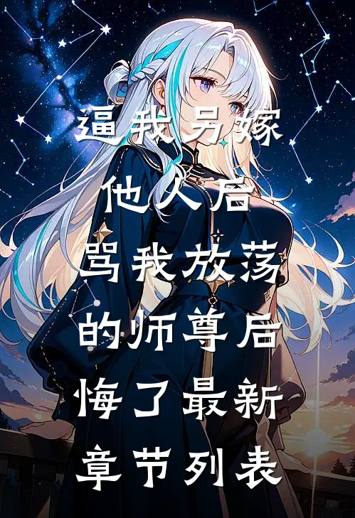 逼我另嫁他人后，骂我放荡的师尊后悔了最新章节列表