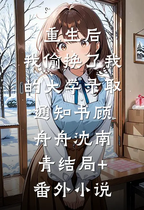 重生后，我偷换了我的大学录取通知书顾舟舟沈南青结局+番外小说